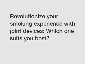 Revolutionize your smoking experience with joint devices: Which one suits you best?