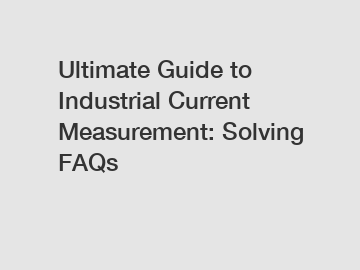 Ultimate Guide to Industrial Current Measurement: Solving FAQs