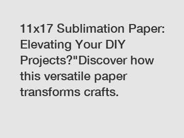 11x17 Sublimation Paper: Elevating Your DIY Projects?"Discover how this versatile paper transforms crafts.
