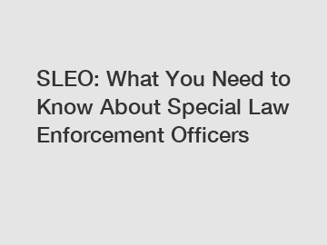 SLEO: What You Need to Know About Special Law Enforcement Officers 