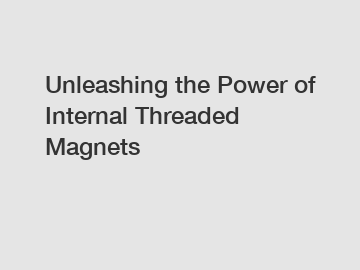 Unleashing the Power of Internal Threaded Magnets