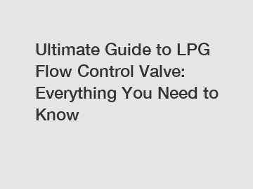 Ultimate Guide to LPG Flow Control Valve: Everything You Need to Know