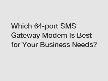 Which 64-port SMS Gateway Modem is Best for Your Business Needs?