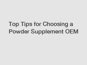 Top Tips for Choosing a Powder Supplement OEM