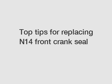 Top tips for replacing N14 front crank seal