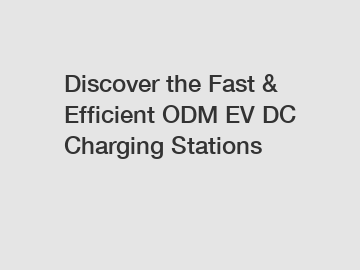 Discover the Fast & Efficient ODM EV DC Charging Stations