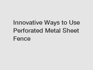 Innovative Ways to Use Perforated Metal Sheet Fence