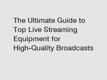 The Ultimate Guide to Top Live Streaming Equipment for High-Quality Broadcasts