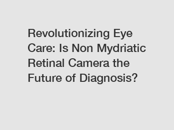 Revolutionizing Eye Care: Is Non Mydriatic Retinal Camera the Future of Diagnosis?