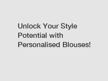 Unlock Your Style Potential with Personalised Blouses!