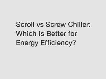 Scroll vs Screw Chiller: Which Is Better for Energy Efficiency?