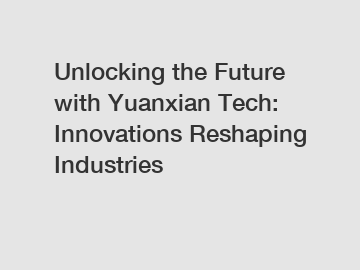 Unlocking the Future with Yuanxian Tech: Innovations Reshaping Industries
