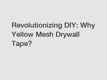 Revolutionizing DIY: Why Yellow Mesh Drywall Tape?