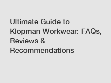 Ultimate Guide to Klopman Workwear: FAQs, Reviews & Recommendations