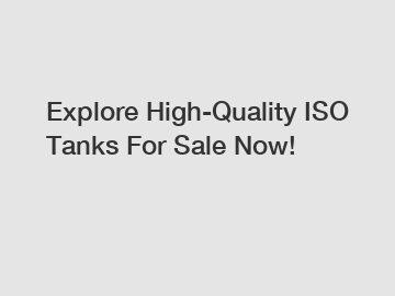 Explore High-Quality ISO Tanks For Sale Now!