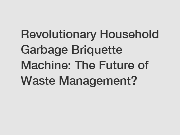 Revolutionary Household Garbage Briquette Machine: The Future of Waste Management?