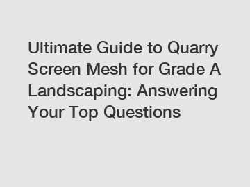 Ultimate Guide to Quarry Screen Mesh for Grade A Landscaping: Answering Your Top Questions