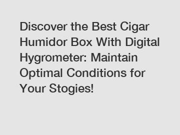 Discover the Best Cigar Humidor Box With Digital Hygrometer: Maintain Optimal Conditions for Your Stogies!
