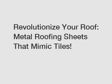 Revolutionize Your Roof: Metal Roofing Sheets That Mimic Tiles!