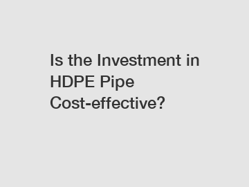 Is the Investment in HDPE Pipe Cost-effective?