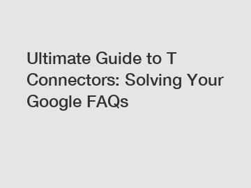 Ultimate Guide to T Connectors: Solving Your Google FAQs