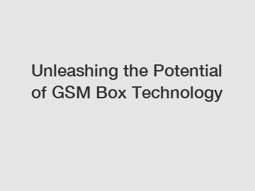 Unleashing the Potential of GSM Box Technology