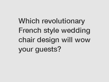 Which revolutionary French style wedding chair design will wow your guests?