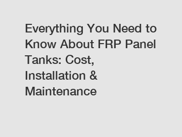 Everything You Need to Know About FRP Panel Tanks: Cost, Installation & Maintenance