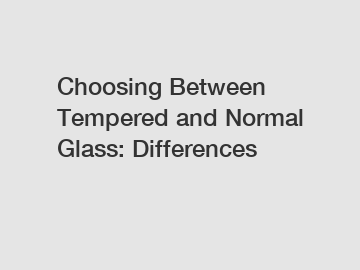 Choosing Between Tempered and Normal Glass: Differences