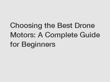 Choosing the Best Drone Motors: A Complete Guide for Beginners
