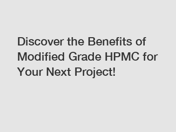 Discover the Benefits of Modified Grade HPMC for Your Next Project!