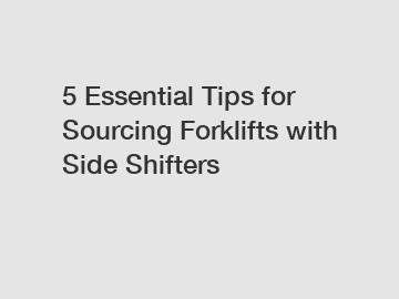 5 Essential Tips for Sourcing Forklifts with Side Shifters
