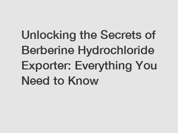 Unlocking the Secrets of Berberine Hydrochloride Exporter: Everything You Need to Know