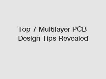 Top 7 Multilayer PCB Design Tips Revealed