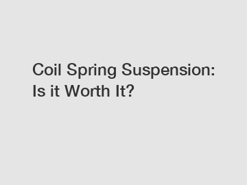 Coil Spring Suspension: Is it Worth It?