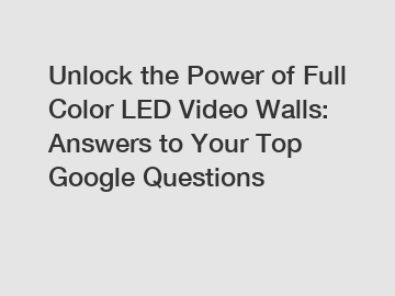 Unlock the Power of Full Color LED Video Walls: Answers to Your Top Google Questions