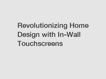 Revolutionizing Home Design with In-Wall Touchscreens