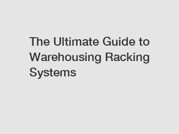 The Ultimate Guide to Warehousing Racking Systems