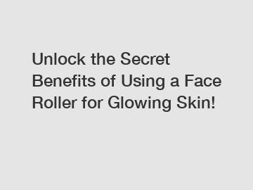 Unlock the Secret Benefits of Using a Face Roller for Glowing Skin!
