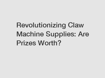 Revolutionizing Claw Machine Supplies: Are Prizes Worth?