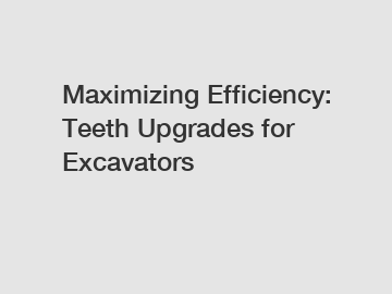 Maximizing Efficiency: Teeth Upgrades for Excavators