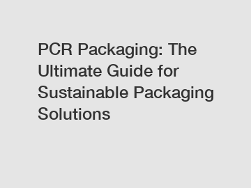 PCR Packaging: The Ultimate Guide for Sustainable Packaging Solutions