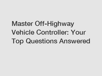 Master Off-Highway Vehicle Controller: Your Top Questions Answered