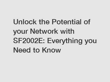 Unlock the Potential of your Network with SF2002E: Everything you Need to Know