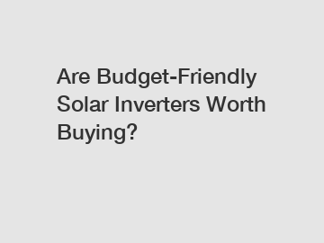 Are Budget-Friendly Solar Inverters Worth Buying?