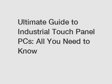 Ultimate Guide to Industrial Touch Panel PCs: All You Need to Know