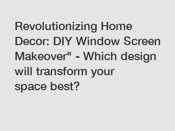 Revolutionizing Home Decor: DIY Window Screen Makeover" - Which design will transform your space best?
