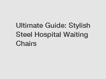 Ultimate Guide: Stylish Steel Hospital Waiting Chairs