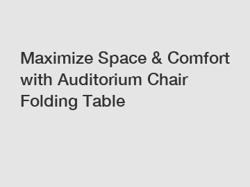 Maximize Space & Comfort with Auditorium Chair Folding Table