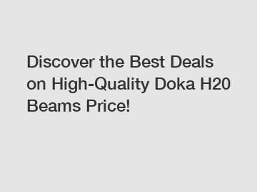 Discover the Best Deals on High-Quality Doka H20 Beams Price!